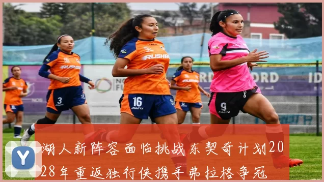 湖人新阵容面临挑战东契奇计划2028年重返独行侠携手弗拉格争冠