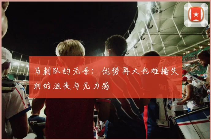 马刺队的无奈：优势再大也难掩失利的沮丧与无力感